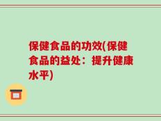 保健食品的功效(保健食品的益处：提升健康水平)