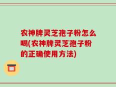农神牌灵芝孢子粉怎么喝(农神牌灵芝孢子粉的正确使用方法)