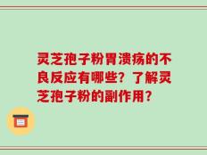 灵芝孢子粉胃溃疡的不良反应有哪些？了解灵芝孢子粉的副作用？