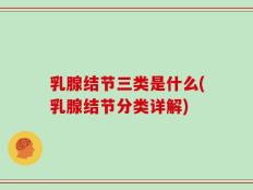 乳腺结节三类是什么(乳腺结节分类详解)