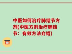 中医如何治疗肺结节方剂(中医方剂治疗肺结节：有效方法介绍)