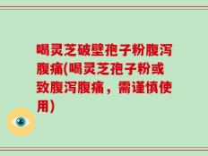 喝灵芝破壁孢子粉腹泻腹痛(喝灵芝孢子粉或致腹泻腹痛，需谨慎使用)