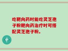 吃靶向药时能吃灵芝孢子粉靶向药治疗时可搭配灵芝孢子粉。