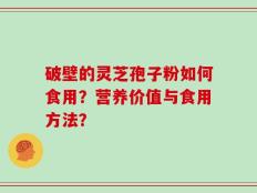 破壁的灵芝孢子粉如何食用？营养价值与食用方法？
