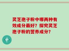 灵芝孢子粉中哪两种有效成分最好？探究灵芝孢子粉的营养成分？