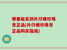 哪里能买到片仔癀珍珠膏正品(片仔癀珍珠膏正品购买指南)