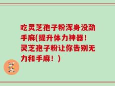 吃灵芝孢子粉浑身没劲手麻(提升体力神器！灵芝孢子粉让你告别无力和手麻！)