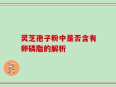 灵芝孢子粉中是否含有卵磷脂的解析