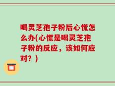 喝灵芝孢子粉后心慌怎么办(心慌是喝灵芝孢子粉的反应，该如何应对？)