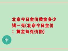 北京今日金价黄金多少钱一克(北京今日金价：黄金每克价格)