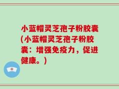 小蓝帽灵芝孢子粉胶囊(小蓝帽灵芝孢子粉胶囊：增强免疫力，促进健康。)