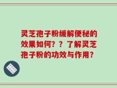 灵芝孢子粉缓解便秘的效果如何？？了解灵芝孢子粉的功效与作用？