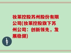 妆莱控股苏州股份有限公司(妆莱控股旗下苏州公司：创新领先，发展稳健)