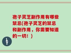 孢子灵芝副作用有哪些禁忌(孢子灵芝的禁忌和副作用，你需要知道的一切！)