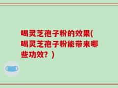 喝灵芝孢子粉的效果(喝灵芝孢子粉能带来哪些功效？)