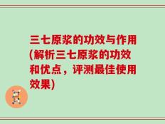 三七原浆的功效与作用(解析三七原浆的功效和优点，评测最佳使用效果)