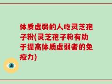 体质虚弱的人吃灵芝孢子粉(灵芝孢子粉有助于提高体质虚弱者的免疫力)