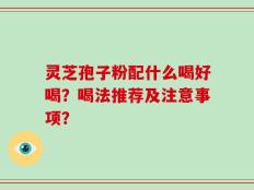 灵芝孢子粉配什么喝好喝？喝法推荐及注意事项？