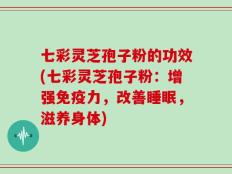 七彩灵芝孢子粉的功效(七彩灵芝孢子粉：增强免疫力，改善睡眠，滋养身体)