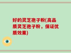 好的灵芝孢子粉(高品质灵芝孢子粉，保证优质效果)