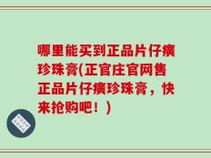 哪里能买到正品片仔癀珍珠膏(正官庄官网售正品片仔癀珍珠膏，快来抢购吧！)