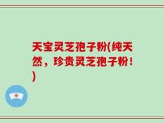 天宝灵芝孢子粉(纯天然，珍贵灵芝孢子粉！)
