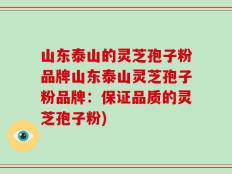 山东泰山的灵芝孢子粉品牌山东泰山灵芝孢子粉品牌：保证品质的灵芝孢子粉)