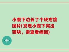 小腹下边长了个硬疙瘩图片(发现小腹下突出硬块，需查看病因)