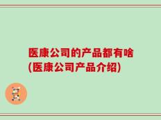 医康公司的产品都有啥(医康公司产品介绍)