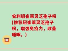安利纽崔莱灵芝孢子粉(推荐纽崔莱灵芝孢子粉，增强免疫力，改善睡眠。)