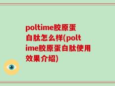 poltime胶原蛋白肽怎么样(poltime胶原蛋白肽使用效果介绍)
