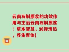 云南石斛原浆的功效作用与主治云南石斛原浆：草本智慧，润泽清热，养生育体)