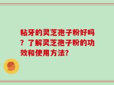 粘牙的灵芝孢子粉好吗？了解灵芝孢子粉的功效和使用方法？
