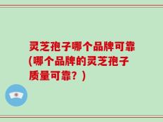 灵芝孢子哪个品牌可靠(哪个品牌的灵芝孢子质量可靠？)