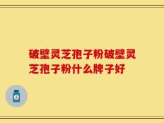 破壁灵芝孢子粉破壁灵芝孢子粉什么牌子好