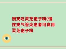 慢支吃灵芝孢子粉(慢性支气管炎患者可食用灵芝孢子粉