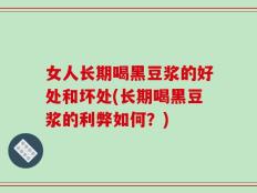 女人长期喝黑豆浆的好处和坏处(长期喝黑豆浆的利弊如何？)