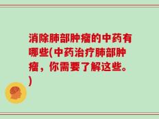 消除肺部肿瘤的中药有哪些(中药治疗肺部肿瘤，你需要了解这些。)