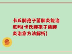 卡氏肺孢子菌肺炎能治愈吗(卡氏肺孢子菌肺炎治愈方法解析)