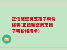 正信破壁灵芝孢子粉价格表(正信破壁灵芝孢子粉价格清单)