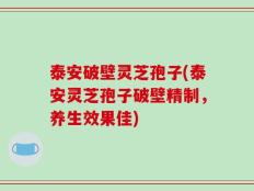 泰安破壁灵芝孢子(泰安灵芝孢子破壁精制，养生效果佳)