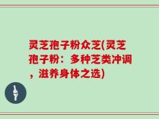 灵芝孢子粉众芝(灵芝孢子粉：多种芝类冲调，滋养身体之选)