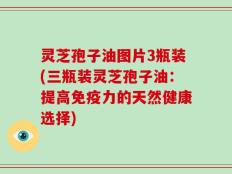 灵芝孢子油图片3瓶装(三瓶装灵芝孢子油：提高免疫力的天然健康选择)