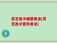 灵芝孢子破壁用法(灵芝孢子壁开用法)