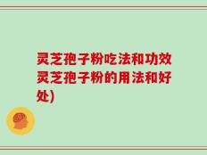 灵芝孢子粉吃法和功效灵芝孢子粉的用法和好处)