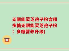 无限能灵芝孢子粉含粗多糖无限能灵芝孢子粉：多糖营养升级)