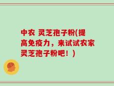 中农 灵芝孢子粉(提高免疫力，来试试农家灵芝孢子粉吧！)