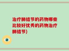 治疗肺结节的药物哪些比较好优秀的药物治疗肺结节)