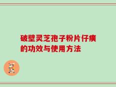 破壁灵芝孢子粉片仔癀的功效与使用方法