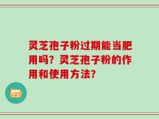 灵芝孢子粉过期能当肥用吗？灵芝孢子粉的作用和使用方法？
